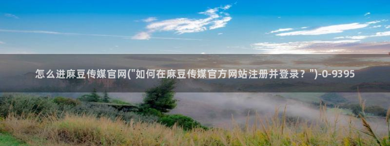 麻豆 完整版下载：怎么进麻豆传媒官网(\