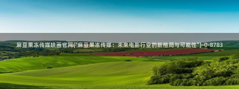 麻豆视频官方专区：麻豆果冻传媒映画官网(\