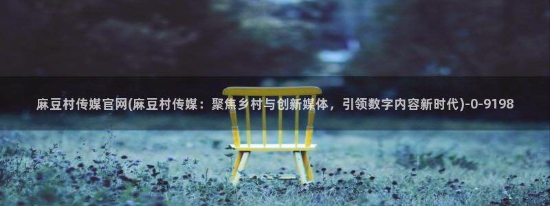 麻豆视频在线看最新：麻豆村传媒官网(麻豆村传媒：