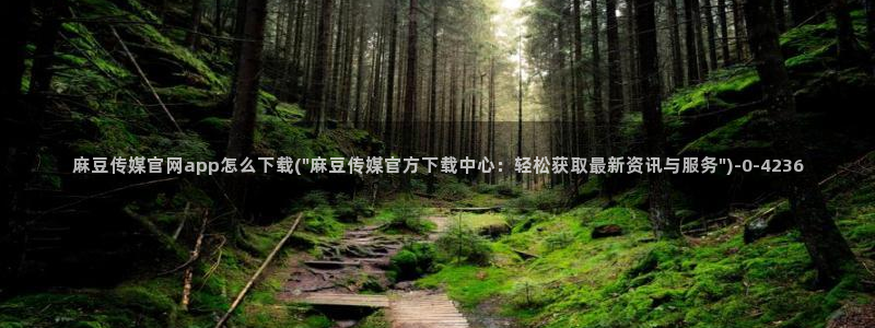 麻豆视频短片推荐：麻豆传媒官网app怎么下载(\