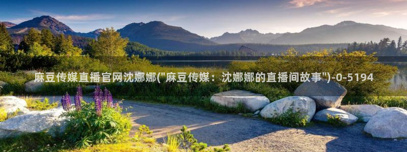 麻豆视频推荐完整版：麻豆传媒直播官网沈娜娜(\