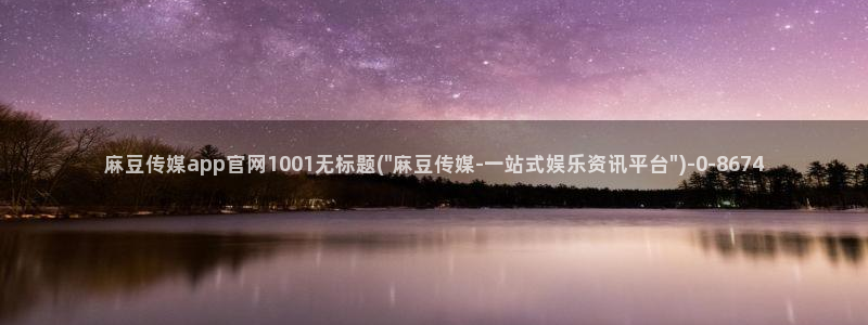 麻豆视频 完整版完整版：麻豆传媒app官网100
