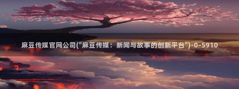 麻豆导航：麻豆传媒官网公司(\
