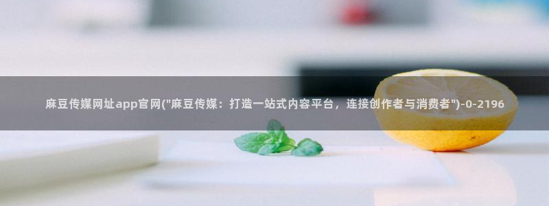 麻豆 入口推荐：麻豆传媒网址app官网(\