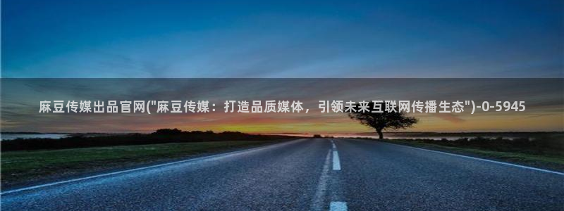 麻豆 完整版：麻豆传媒出品官网(\