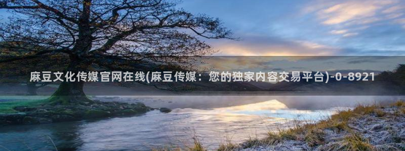 麻豆视频高清更新：麻豆文化传媒官网在线(麻豆传媒：您的独家内容交易平台)