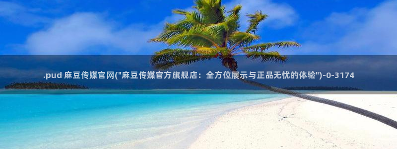 麻豆视频 下载完整版：.pud 麻豆传媒官网(\