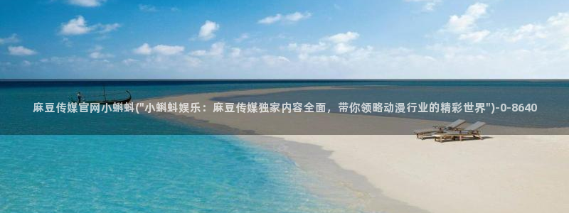 麻豆视频精选合集：麻豆传媒官网小蝌蚪(\