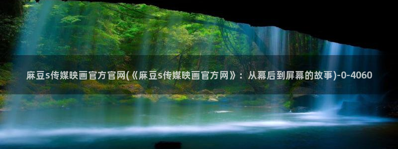 麻豆视频入口整理：麻豆s传媒映画官方官网(《麻豆s传媒映画官方网》：从幕后到屏幕的故事)