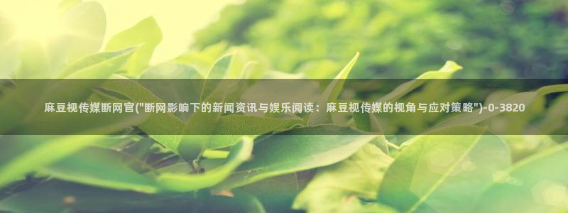 麻豆 合集完整版：麻豆视传媒断网官(\